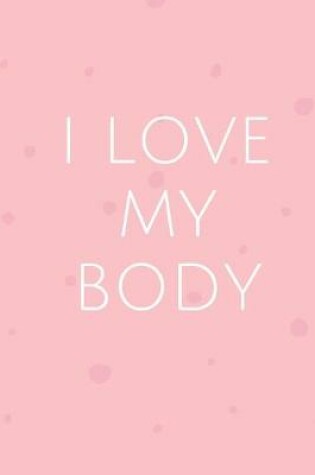 Cover of I Love My Body - GYM LOG Notebook