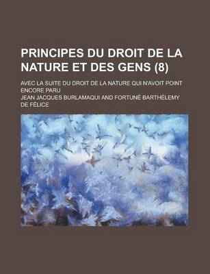 Book cover for Principes Du Droit de La Nature Et Des Gens; Avec La Suite Du Droit de La Nature Qui N'Avoit Point Encore Paru (8 )