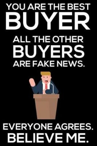 Cover of You Are The Best Buyer All The Other Buyers Are Fake News. Everyone Agrees. Believe Me.