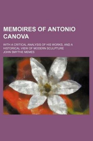 Cover of Memoires of Antonio Canova; With a Critical Analysis of His Works, and a Historical View of Modern Sculpture