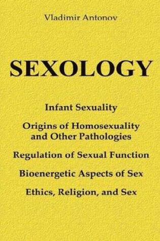 Cover of Sexology: Infant Sexuality - Origins of Homosexuality and Other Pathologies - Regulation of the Sexual Function - Bioenergetic Aspects of Sex - Ethics, Religion, and Sex