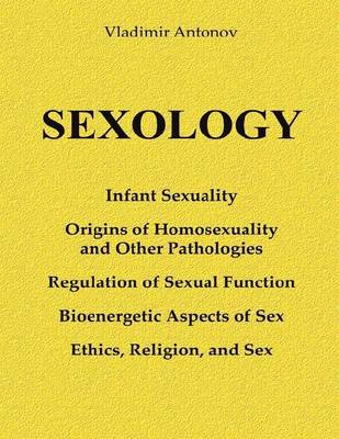 Book cover for Sexology: Infant Sexuality - Origins of Homosexuality and Other Pathologies - Regulation of the Sexual Function - Bioenergetic Aspects of Sex - Ethics, Religion, and Sex