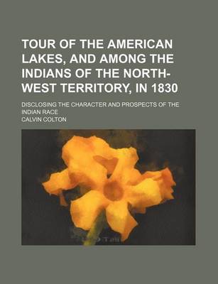 Book cover for Tour of the American Lakes, and Among the Indians of the North-West Territory, in 1830 (Volume 2); Disclosing the Character and Prospects of the Indian Race