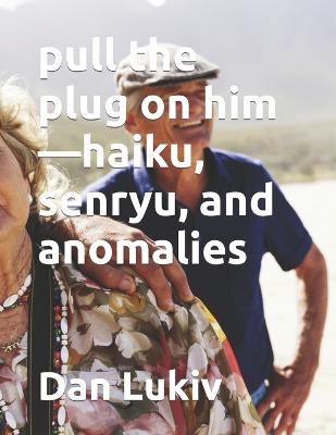 Book cover for pull the plug on him-haiku, senryu, and anomalies