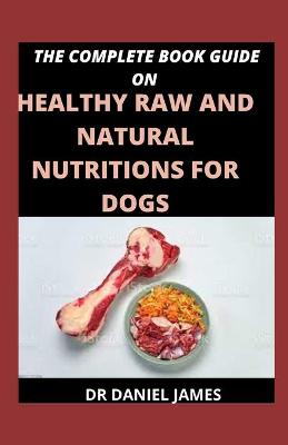 Book cover for The Complete Book Guide On Healthy Raw And Natural Nutritions For Dogs