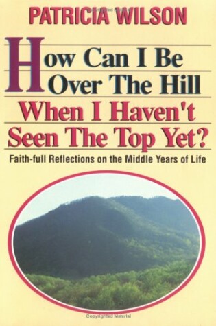 Cover of How Can I Be Over the Hill When I Haven't Seen the Top Yet?