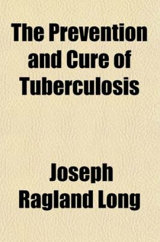 Cover of The Prevention and Cure of Tuberculosis; A Collection of Articles of a Popular Character on the Subject of Tuberculosis