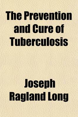 Book cover for The Prevention and Cure of Tuberculosis; A Collection of Articles of a Popular Character on the Subject of Tuberculosis