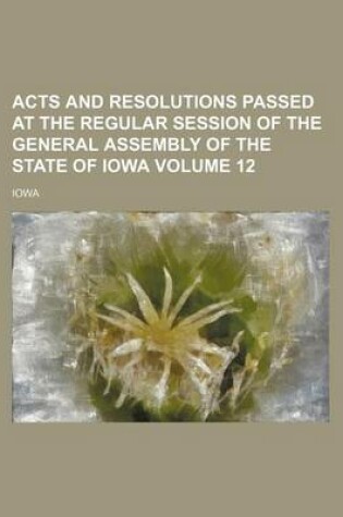 Cover of Acts and Resolutions Passed at the Regular Session of the General Assembly of the State of Iowa Volume 12