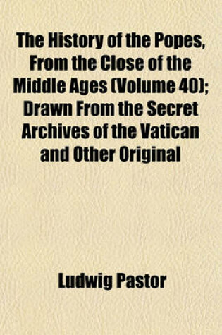 Cover of The History of the Popes, from the Close of the Middle Ages (Volume 40); Drawn from the Secret Archives of the Vatican and Other Original