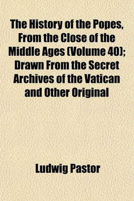 Book cover for The History of the Popes, from the Close of the Middle Ages (Volume 40); Drawn from the Secret Archives of the Vatican and Other Original