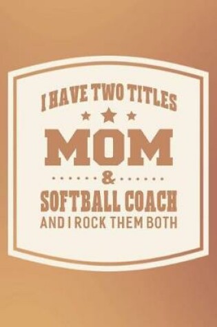 Cover of I Have Two Titles Mom & Softball Coach And I Rock Them Both