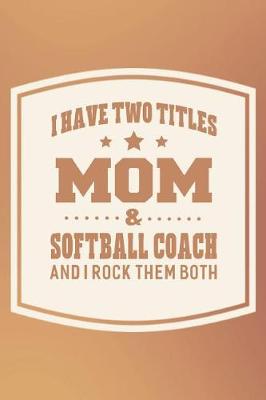 Book cover for I Have Two Titles Mom & Softball Coach And I Rock Them Both