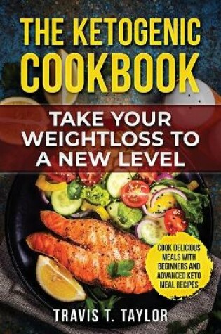 Cover of The Ketogenic Cook Book Take Your Weight Loss To A New Level