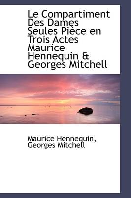 Book cover for Le Compartiment Des Dames Seules Pi Ce En Trois Actes Maurice Hennequin & Georges Mitchell