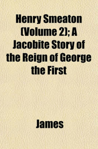 Cover of Henry Smeaton (Volume 2); A Jacobite Story of the Reign of George the First
