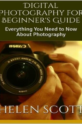 Cover of Digital Photography for Beginner's Guide: Everything You Need to Now About Photography