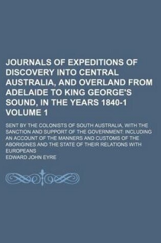 Cover of Journals of Expeditions of Discovery Into Central Australia, and Overland from Adelaide to King George's Sound, in the Years 1840-1; Sent by the Colonists of South Australia, with the Sanction and Support of the Government Volume 1