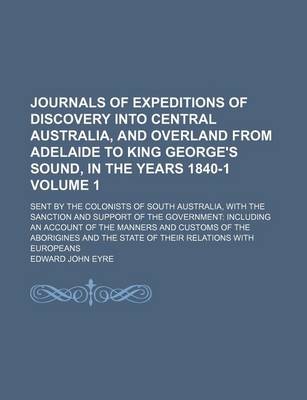 Book cover for Journals of Expeditions of Discovery Into Central Australia, and Overland from Adelaide to King George's Sound, in the Years 1840-1; Sent by the Colonists of South Australia, with the Sanction and Support of the Government Volume 1