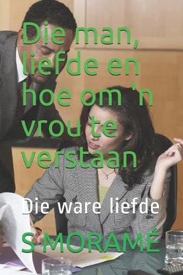 Book cover for Die man, liefde en hoe om 'n vrou te verstaan