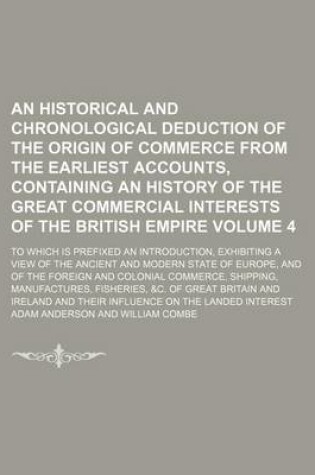 Cover of An Historical and Chronological Deduction of the Origin of Commerce from the Earliest Accounts, Containing an History of the Great Commercial Interests of the British Empire Volume 4; To Which Is Prefixed an Introduction, Exhibiting a View of the Ancient and