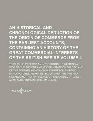 Book cover for An Historical and Chronological Deduction of the Origin of Commerce from the Earliest Accounts, Containing an History of the Great Commercial Interests of the British Empire Volume 4; To Which Is Prefixed an Introduction, Exhibiting a View of the Ancient and