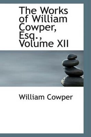 Cover of The Works of William Cowper, Esq., Volume XII