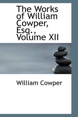 Book cover for The Works of William Cowper, Esq., Volume XII