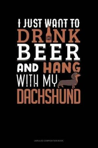 Cover of I Just Want to Drink Beer & Hang with My Dachshund