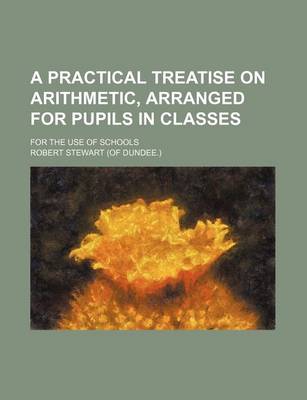 Book cover for A Practical Treatise on Arithmetic, Arranged for Pupils in Classes; For the Use of Schools