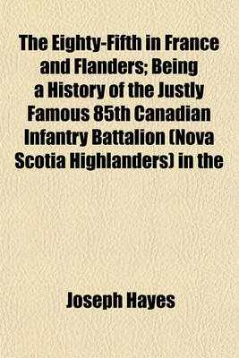 Book cover for The Eighty-Fifth in France and Flanders; Being a History of the Justly Famous 85th Canadian Infantry Battalion (Nova Scotia Highlanders) in the