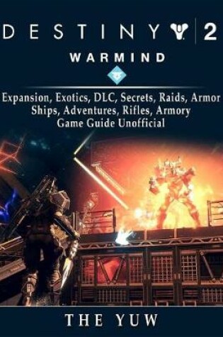 Cover of Destiny 2 Warmind, Expansion, Exotics, DLC, Secrets, Raids, Armor, Ships, Adventures, Rifles, Armory, Game Guide Unofficial