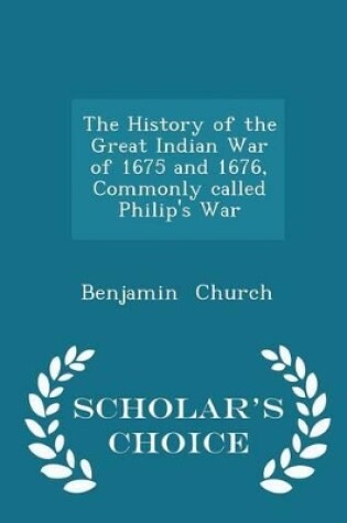 Cover of The History of the Great Indian War of 1675 and 1676, Commonly Called Philip's War - Scholar's Choice Edition