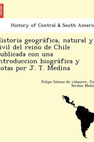 Cover of Historia geográfica, natural y civil del reino de Chile Publicada con una introduccion biográfica y notas por J. T. Medina