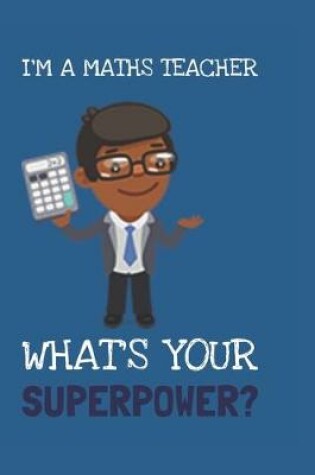 Cover of I'm A Maths Teacher! What's Your Superpower?