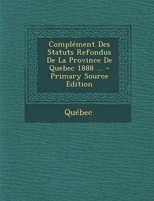 Book cover for Complement Des Statuts Refondus de La Province de Quebec 1888 ... - Primary Source Edition