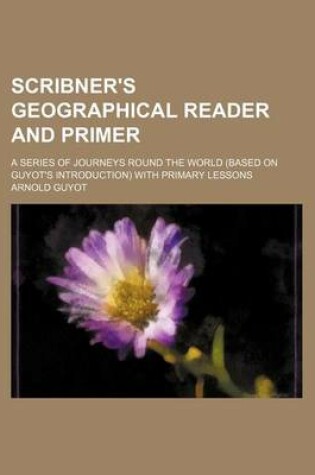 Cover of Scribner's Geographical Reader and Primer; A Series of Journeys Round the World (Based on Guyot's Introduction) with Primary Lessons