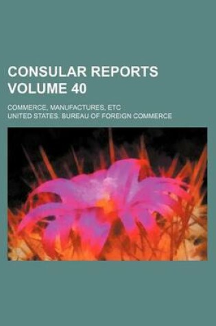 Cover of Consular Reports Volume 40; Commerce, Manufactures, Etc