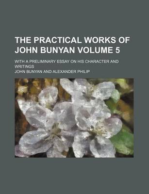 Book cover for The Practical Works of John Bunyan Volume 5; With a Preliminary Essay on His Character and Writings