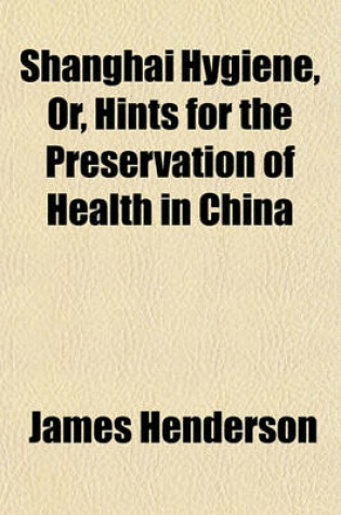 Cover of Shanghai Hygiene, Or, Hints for the Preservation of Health in China