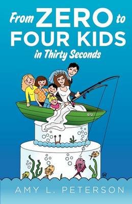 From Zero to Four Kids in Thirty Seconds by Amy L Peterson