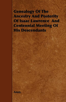 Book cover for Genealogy Of The Ancestry And Posterity Of Isaac Lawrence And Centennial Meeting Of His Descendants