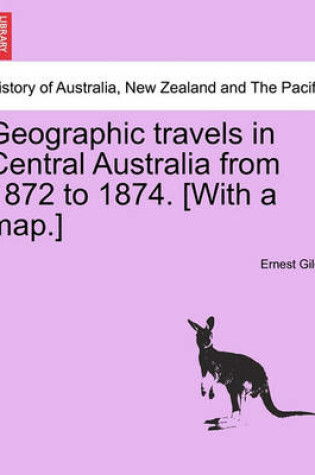 Cover of Geographic Travels in Central Australia from 1872 to 1874. [With a Map.]