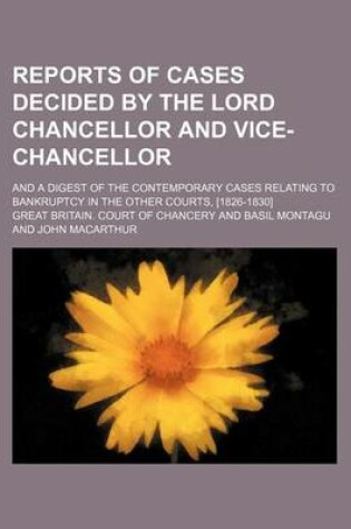 Cover of Reports of Cases Decided by the Lord Chancellor and Vice-Chancellor; And a Digest of the Contemporary Cases Relating to Bankruptcy in the Other Courts, [1826-1830]