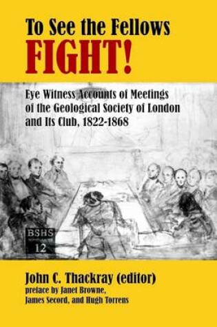 Cover of To See The Fellows Fight: Eye Witness Accounts of Meetings of the Geological Society of London and Its Club, 1822-1868