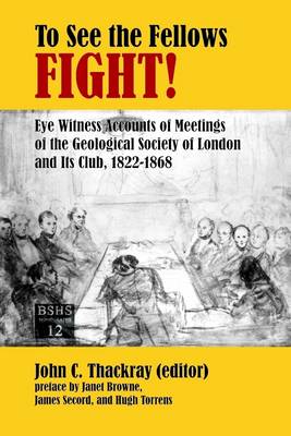 Book cover for To See The Fellows Fight: Eye Witness Accounts of Meetings of the Geological Society of London and Its Club, 1822-1868