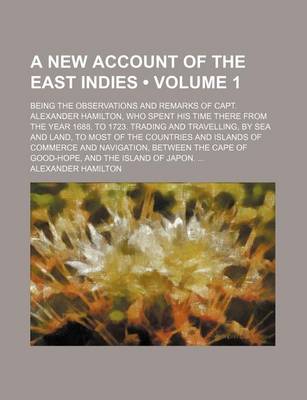 Book cover for A New Account of the East Indies (Volume 1); Being the Observations and Remarks of Capt. Alexander Hamilton, Who Spent His Time There from the Year 1688. to 1723. Trading and Travelling, by Sea and Land, to Most of the Countries and Islands of Commerce and N