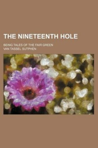 Cover of The Nineteenth Hole; Being Tales of the Fair Green