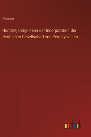 Cover of Hundertj�hrige Feier der Incorporation der Deutschen Gesellschaft von Pennsylvanien