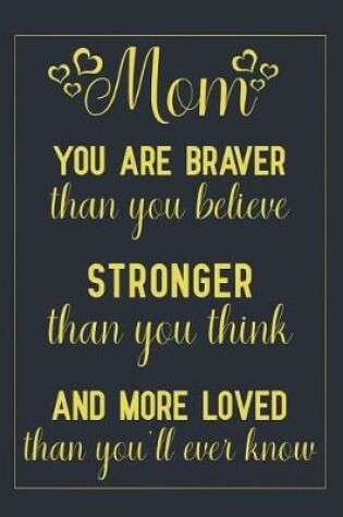 Cover of Mom You Are Braver Than You Believe, Stronger Than You Think, and More Loved Than You'll Ever Know